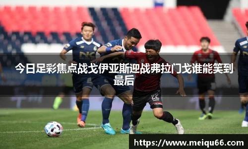 今日足彩焦点战戈伊亚斯迎战弗拉门戈谁能笑到最后